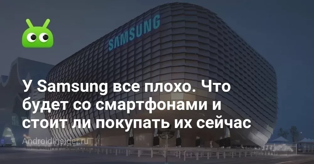 У Samsung все плохо. Что будет со смартфонами и стоит ли покупать их сейчас