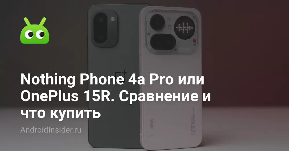 Nothing Phone 4a Pro или OnePlus 15R. Сравнение и что купить