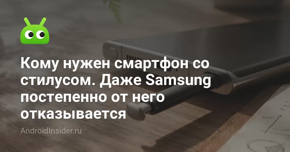 Кому нужен смартфон со стилусом. Даже Samsung постепенно от него отказывается