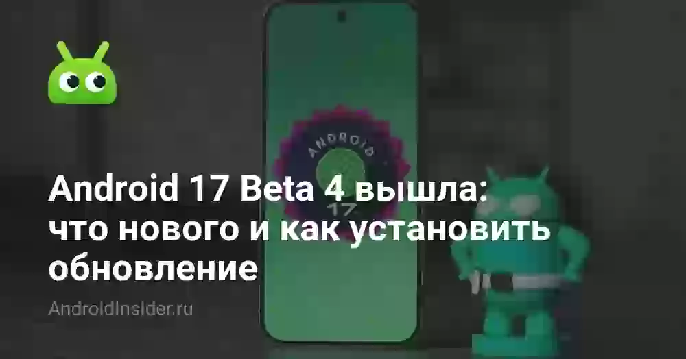 Android 17 Beta 4 вышла: что нового и как установить обновление
