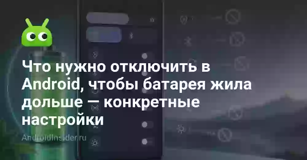 Что нужно отключить в Android, чтобы батарея жила дольше — конкретные настройки