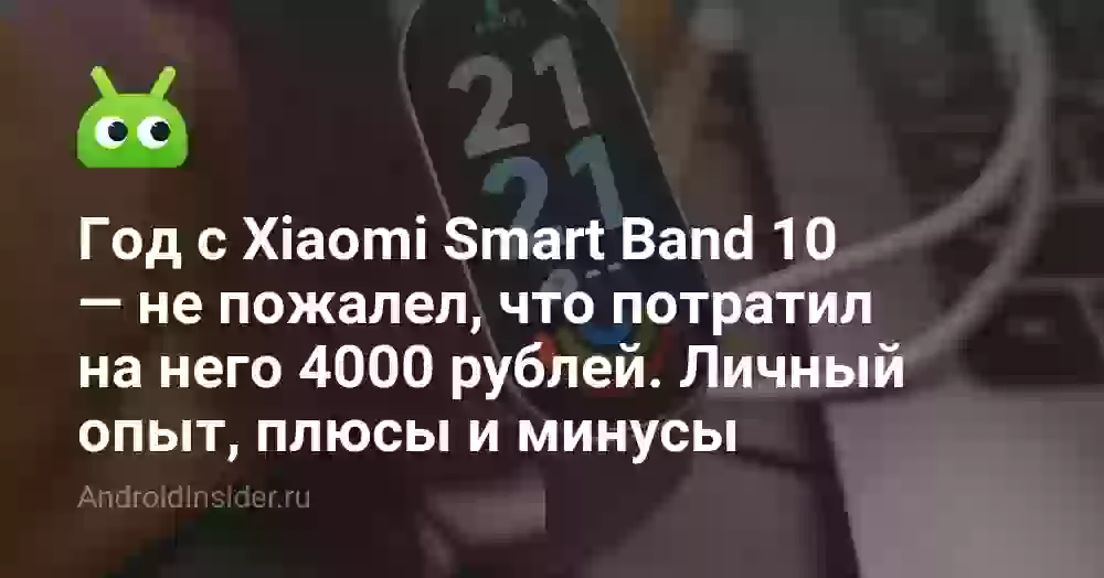 Год с Xiaomi Smart Band 10 — не пожалел, что потратил на него 4000 рублей. Личный опыт, плюсы и минусы