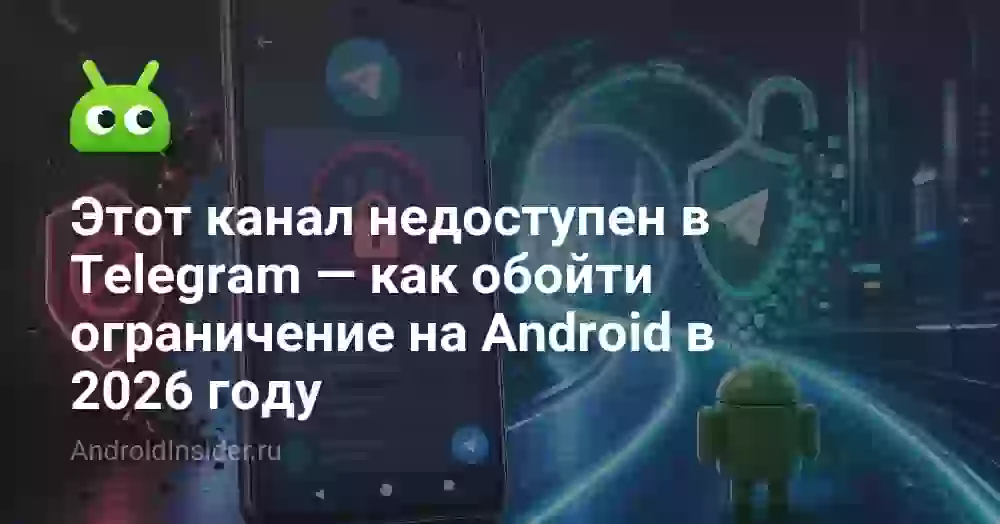 Этот канал недоступен в Telegram — как обойти ограничение на Android в 2026 году