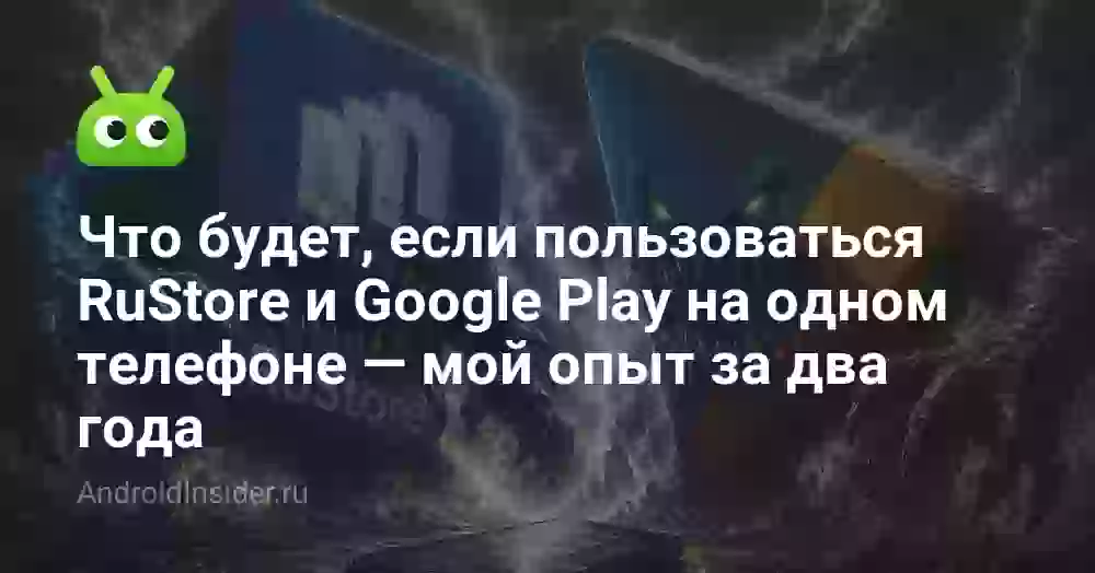 Что будет, если пользоваться RuStore и Google Play на одном телефоне — мой опыт за два года