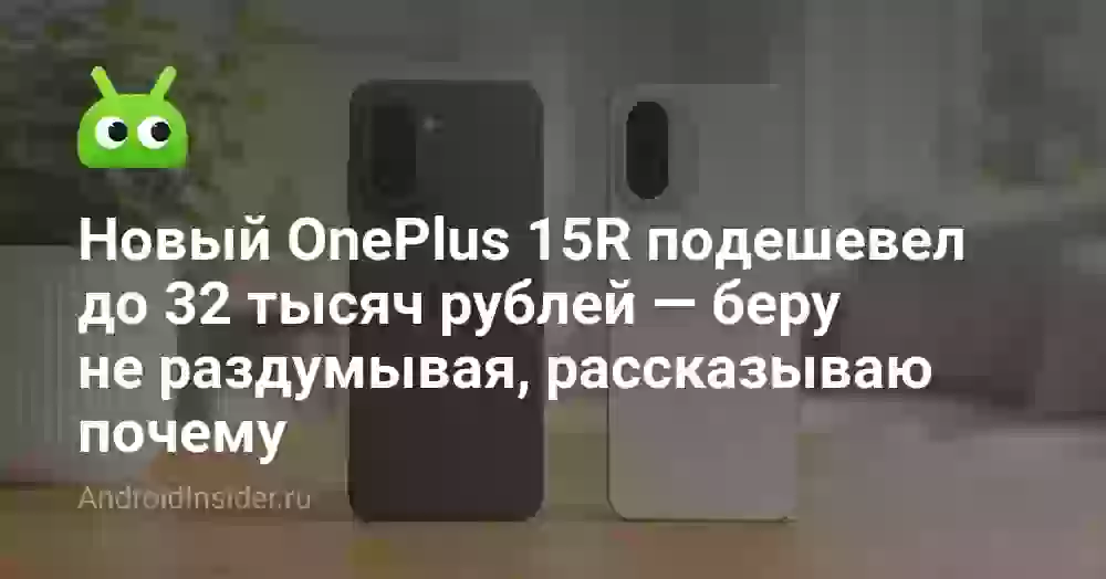 Новый OnePlus 15R подешевел до 32 тысяч рублей — беру не раздумывая, рассказываю почему