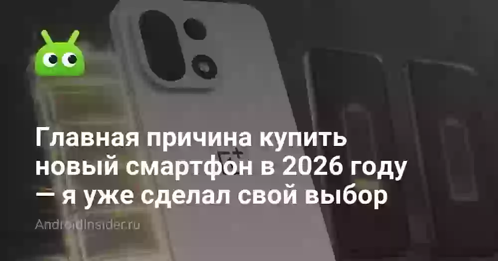 Главная причина купить новый смартфон в 2026 году — я уже сделал свой выбор