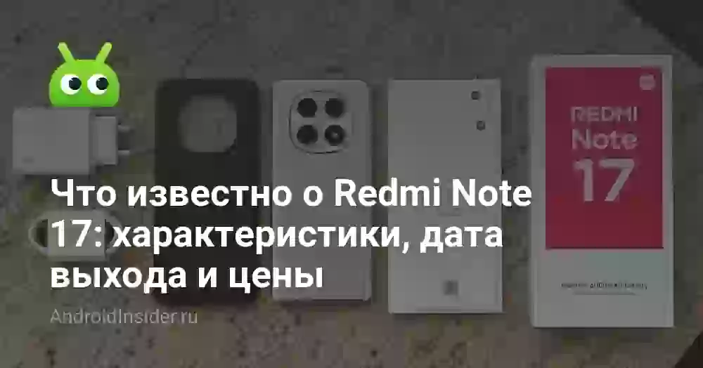 Что известно о Redmi Note 17: характеристики, дата выхода и цены