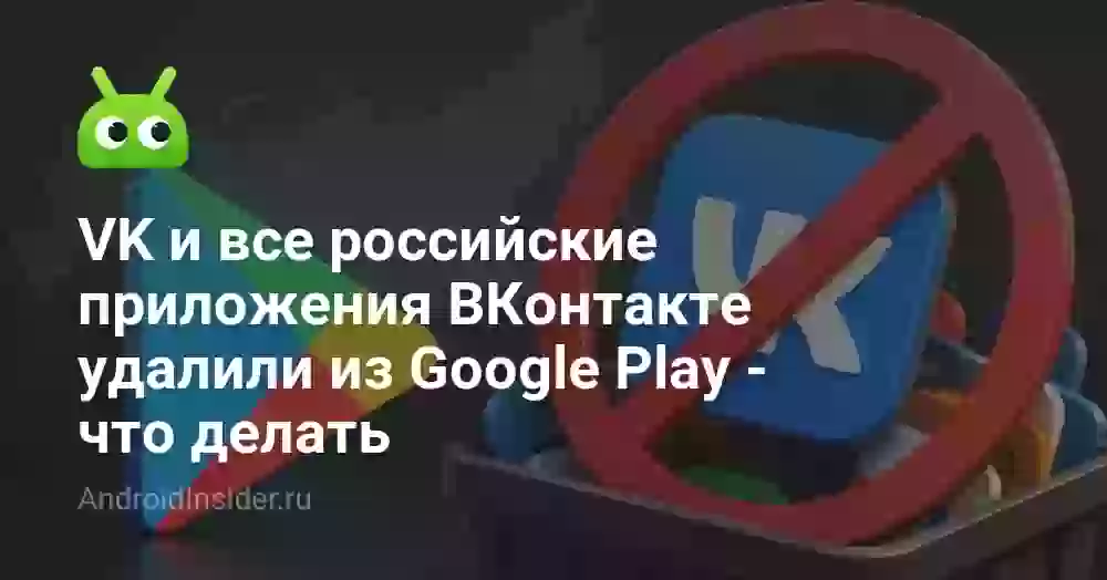 VK и все российские приложения ВКонтакте удалили из Google Play — что делать