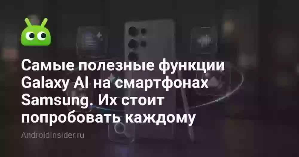 Самые полезные функции Galaxy AI на смартфонах Samsung. Их стоит попробовать каждому