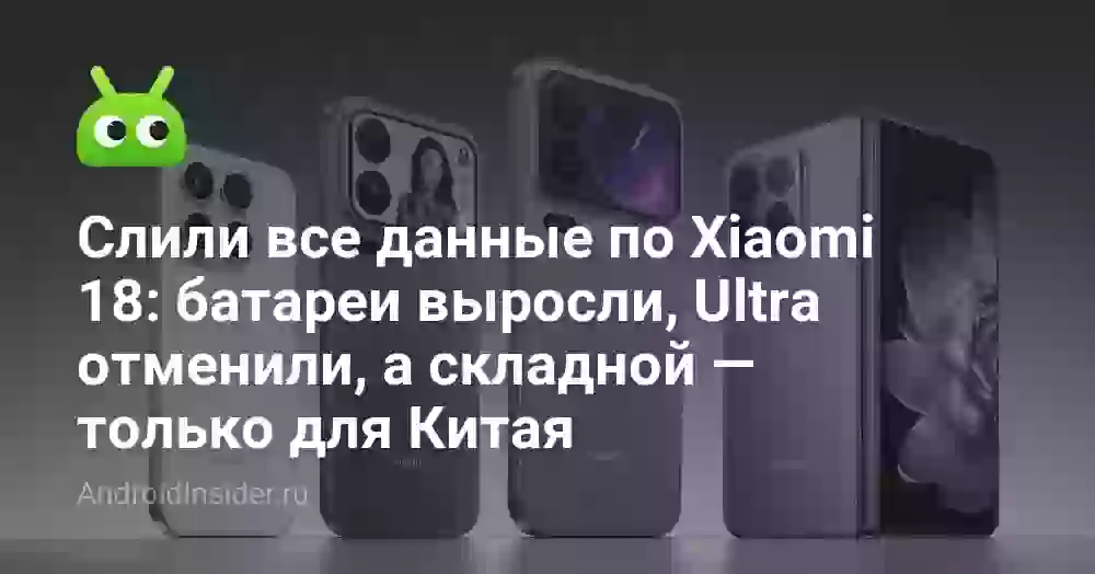 Слили все данные по Xiaomi 18: батареи выросли, Ultra отменили, а складной — только для Китая