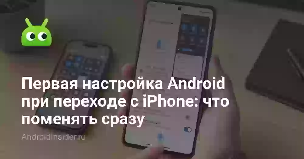Первая настройка Android при переходе с iPhone: что поменять сразу