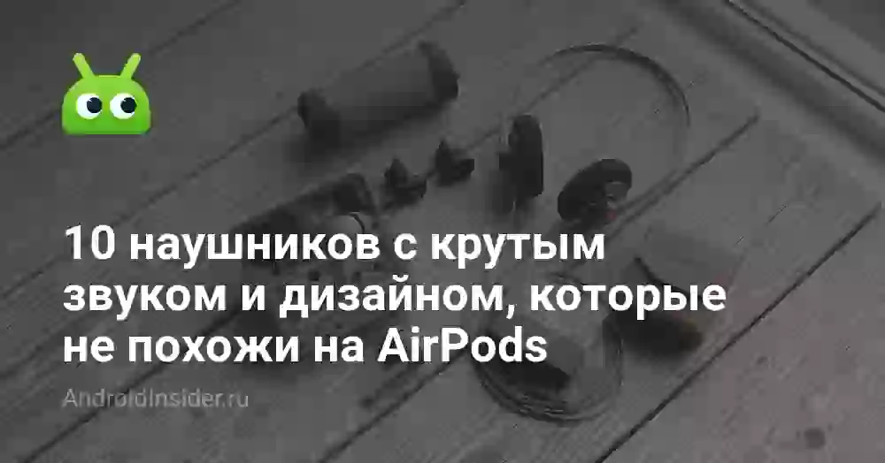 10 наушников с крутым звуком и дизайном, которые не похожи на AirPods