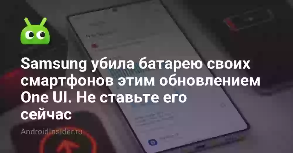 Samsung убила батарею своих смартфонов этим обновлением One UI. Не ставьте его сейчас