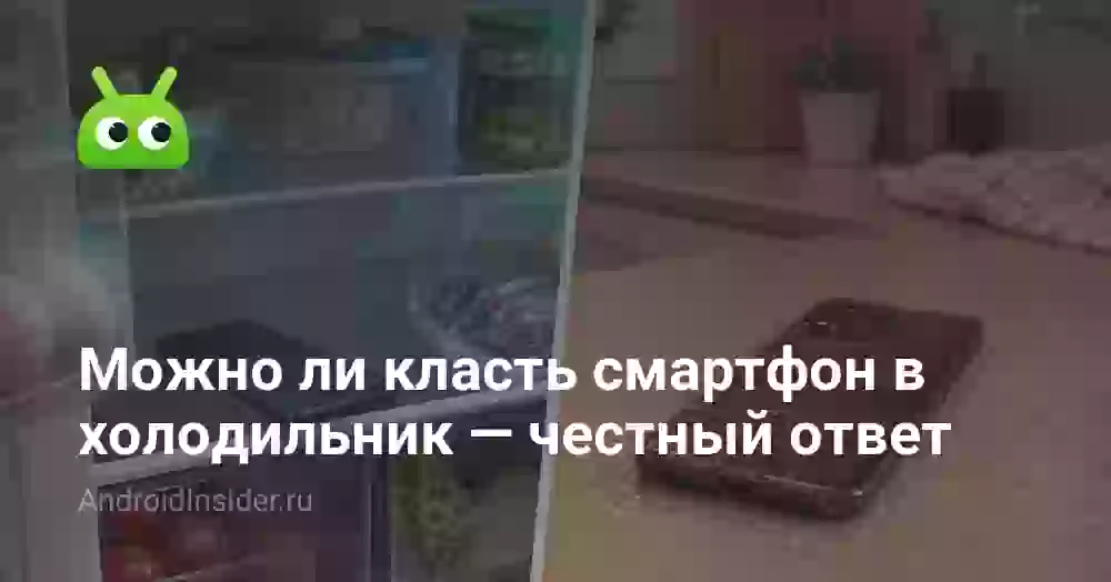 Можно ли класть смартфон в холодильник — честный ответ