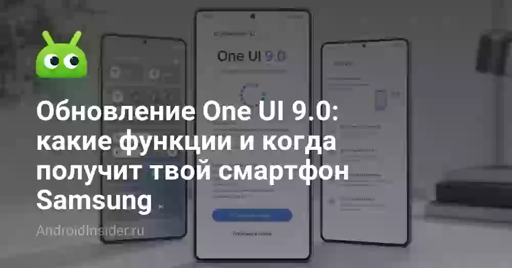 Обновление One UI 9.0: какие функции и когда получит твой смартфон Samsung