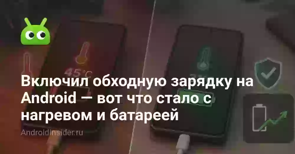 Включил обходную зарядку на Android — вот что стало с нагревом и батареей