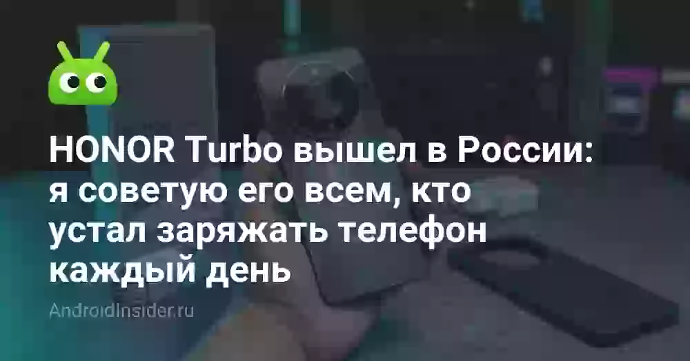 HONOR Turbo вышел в России: я советую его всем, кто устал заряжать телефон каждый день