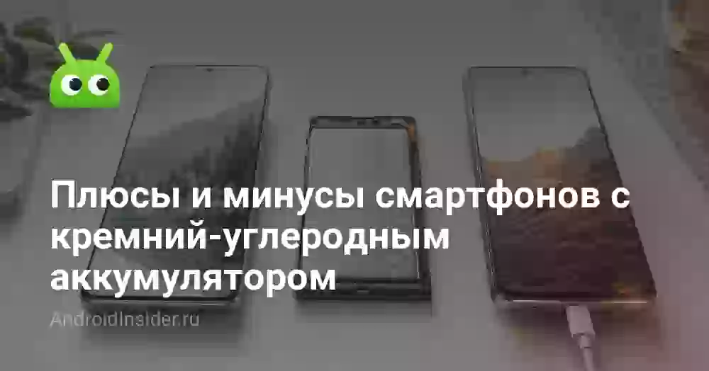 Плюсы и минусы смартфонов с кремний-углеродным аккумулятором