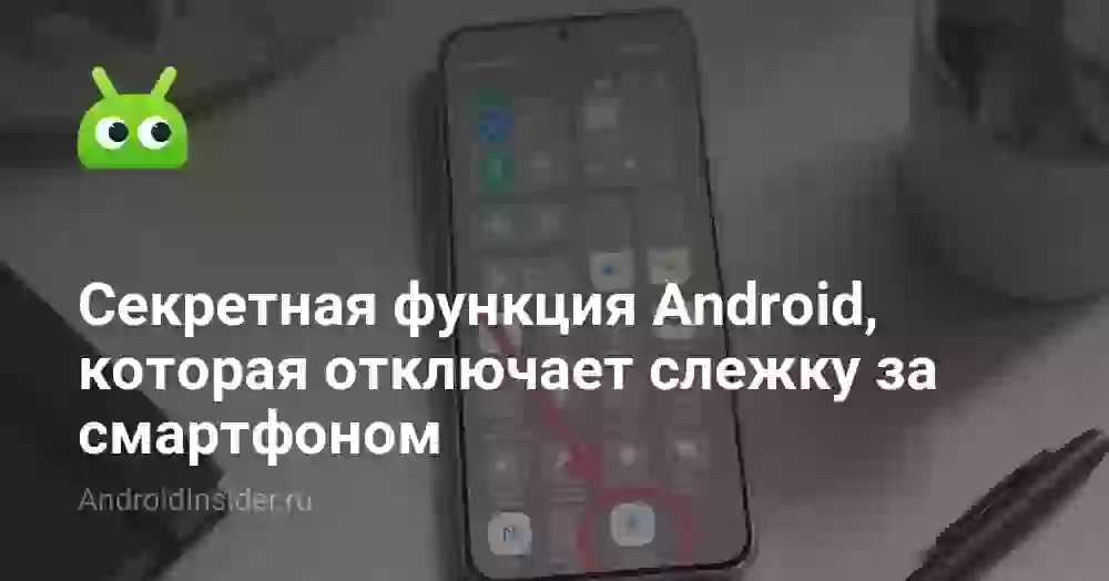Секретная функция Android, которая отключает слежку за смартфоном
