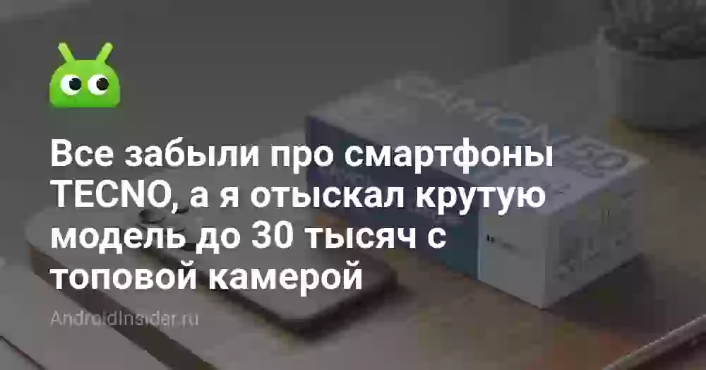 Все забыли про смартфоны TECNO, а я отыскал крутую модель до 30 тысяч с топовой камерой