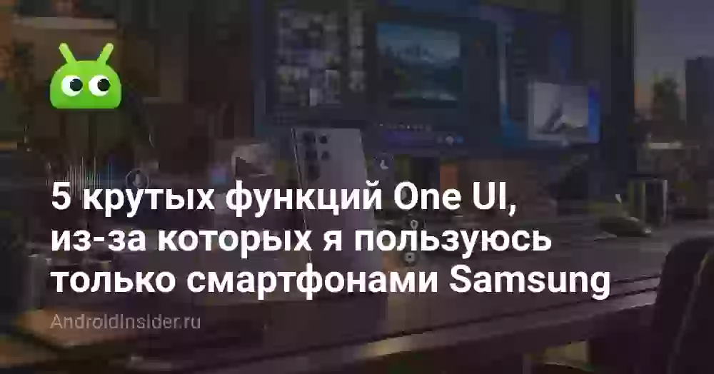 5 крутых функций One UI, из-за которых я пользуюсь только смартфонами Samsung