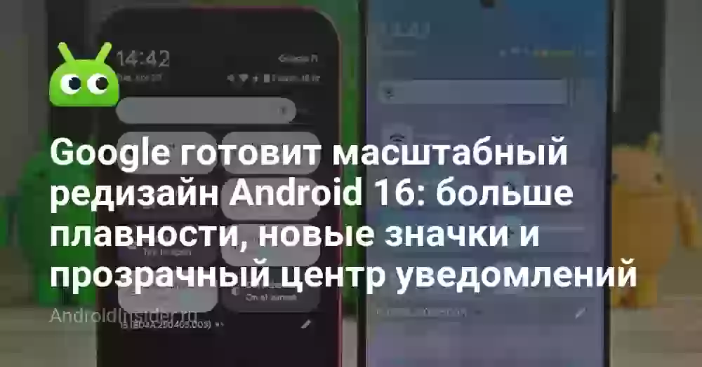 Google готовит масштабный редизайн Android 16: больше плавности, новые значки и прозрачный центр уведомлений