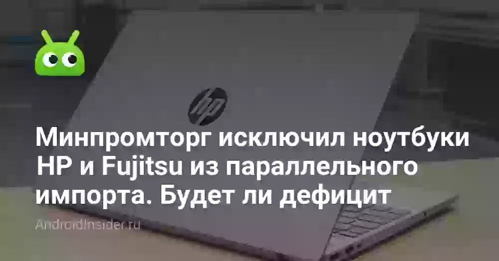 Минпромторг исключил ноутбуки HP и Fujitsu из параллельного импорта. Будет ли дефицит