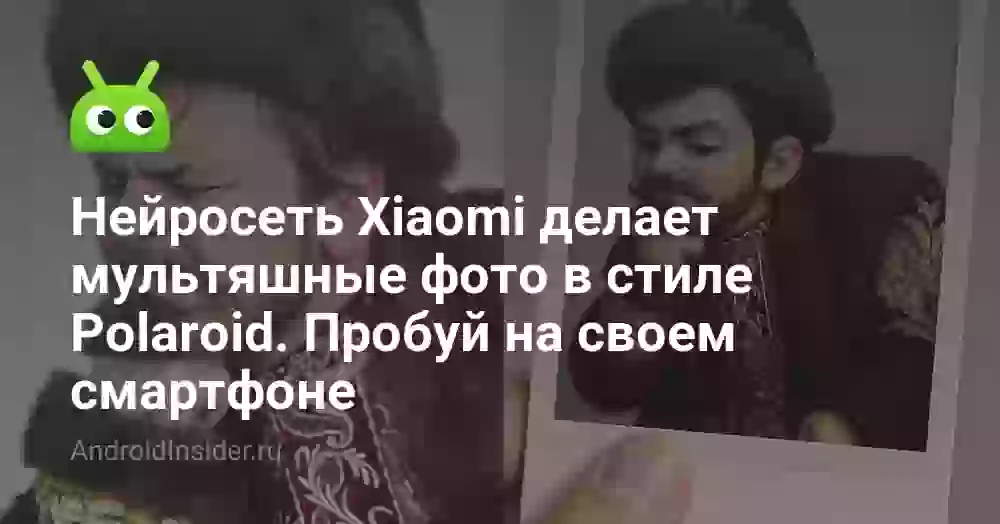 Нейросеть Xiaomi делает мультяшные фото в стиле Polaroid. Пробуй на своем смартфоне