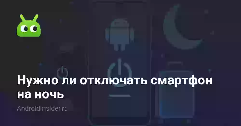 Нужно ли отключать смартфон на ночь
