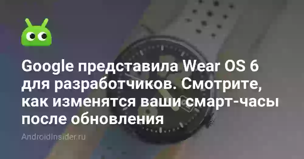 Google представила Wear OS 6 для разработчиков. Смотрите, как изменятся смарт-часы после обновления