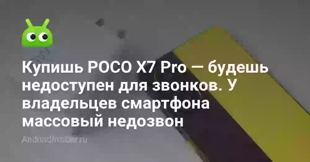 Купишь POCO X7 Pro — будешь недоступен для звонков. У владельцев смартфона массовый недозвон