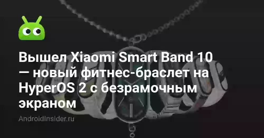 Вышел Xiaomi Smart Band 10 — новый фитнес-браслет на HyperOS 2 с безрамочным экраном