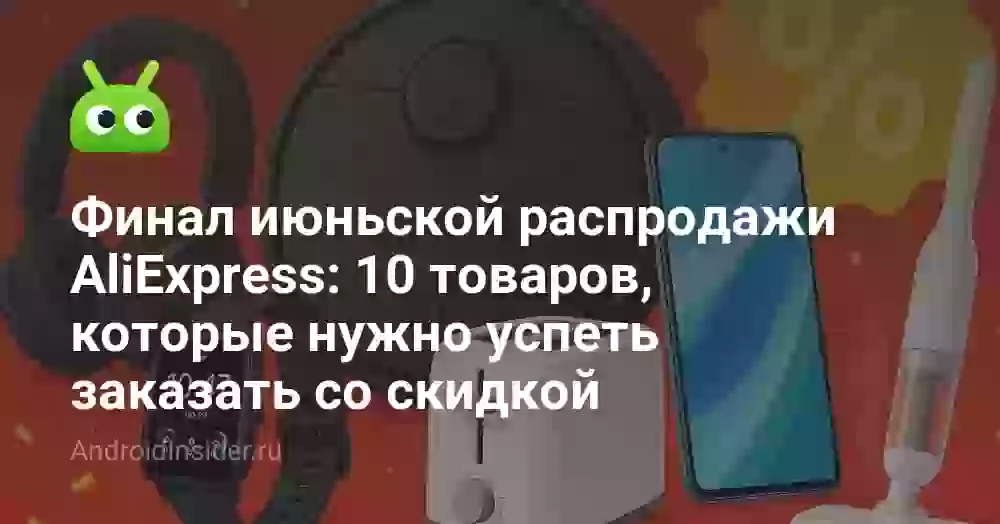 Финал июньской распродажи AliExpress: 10 товаров, которые нужно успеть заказать со скидкой
