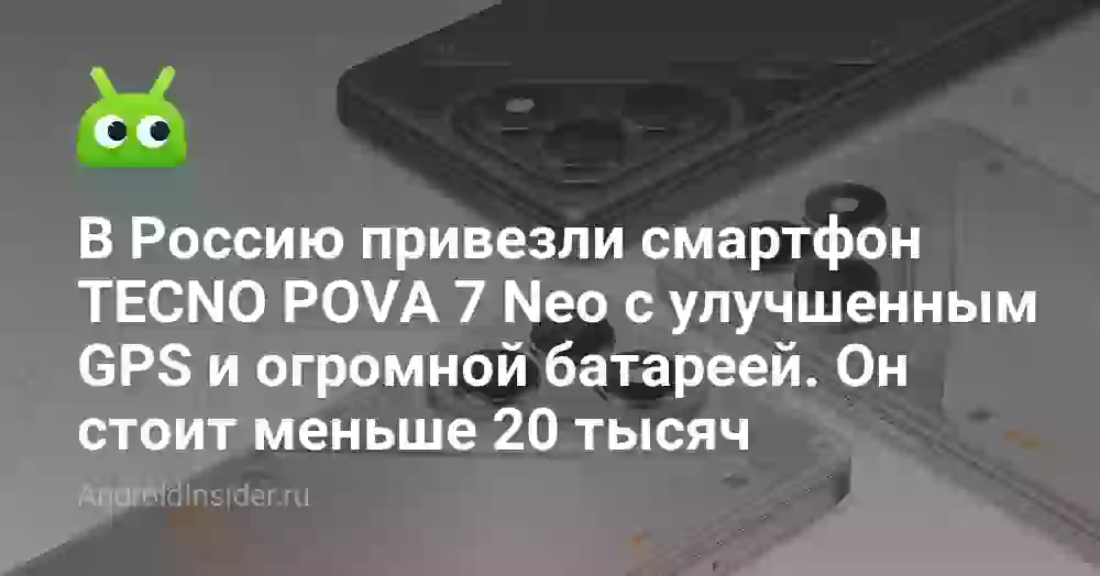 В Россию привезли смартфон TECNO POVA 7 Neo с улучшенным GPS и огромной батареей. Он стоит меньше 20 тысяч