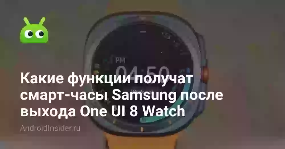 Какие функции получат смарт-часы Samsung после выхода One UI 8 Watch