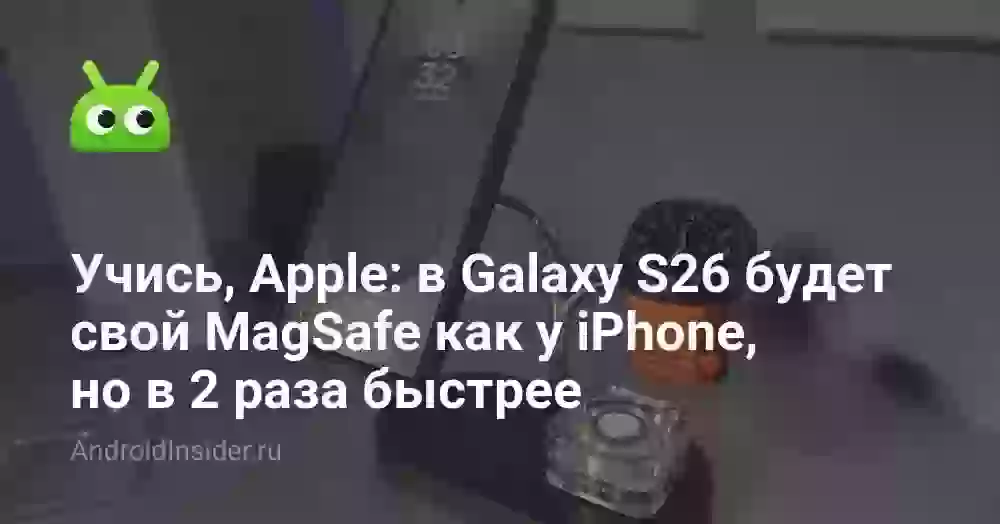 Учись, Apple: в Galaxy S26 будет свой MagSafe как у iPhone, но в 2 раза быстрее