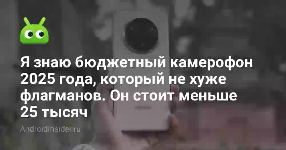 Я знаю бюджетный камерофон 2025 года, который не хуже флагманов. Он стоит меньше 25 тысяч