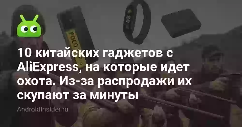 10 китайских гаджетов с AliExpress, на которые идет охота. Из-за распродажи их скупают за минуты