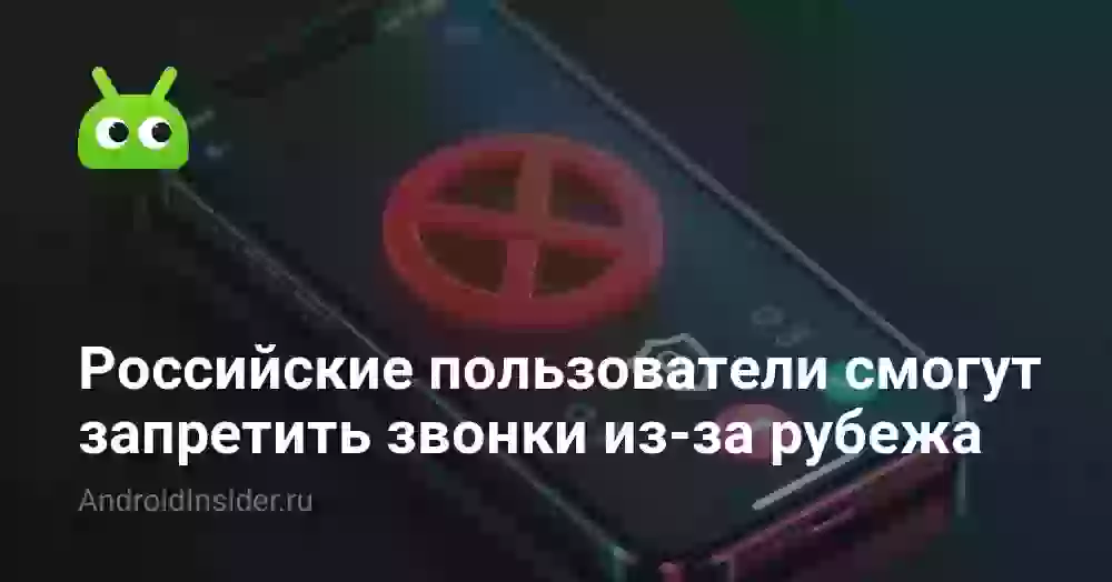 Российские пользователи смогут запретить звонки из-за рубежа
