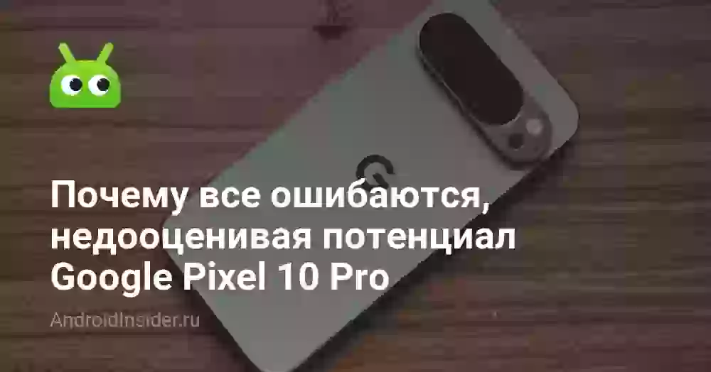 Почему все ошибаются, недооценивая потенциал Google Pixel 10 Pro