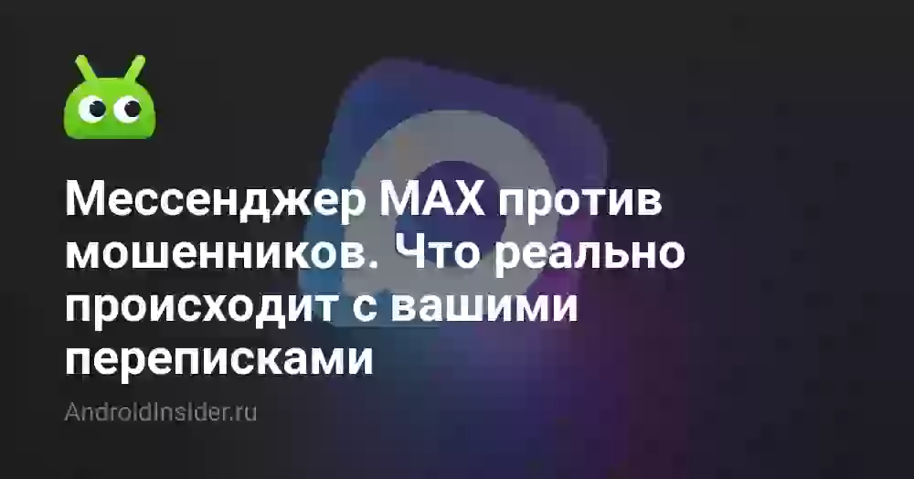 Мессенджер MAX против мошенников. Что реально происходит с вашими переписками