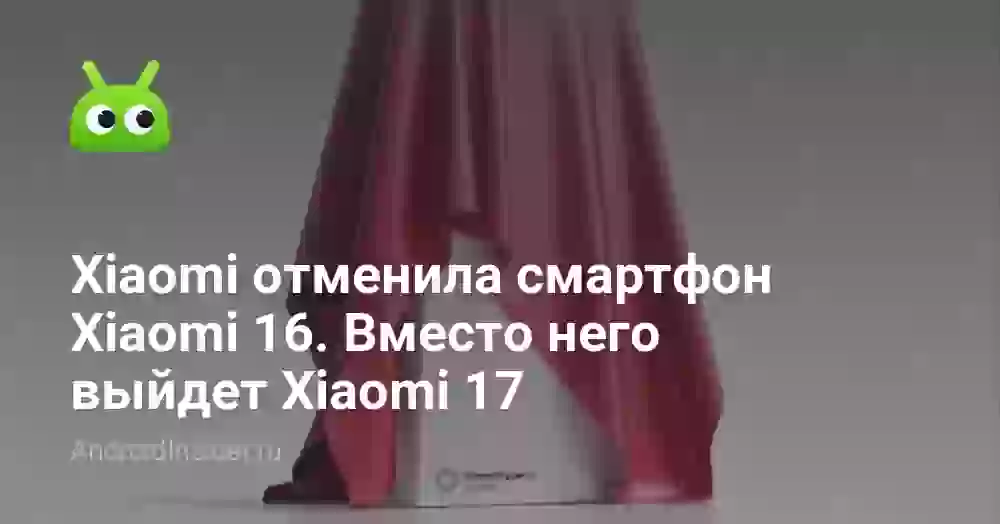 Xiaomi отменила Xiaomi 16: вместо него выйдет Xiaomi 17