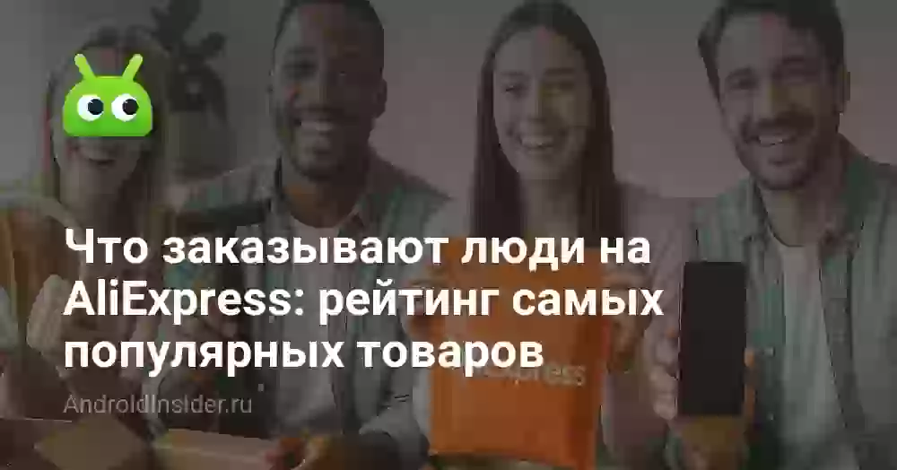 Что заказывают люди на AliExpress: рейтинг самых популярных товаров