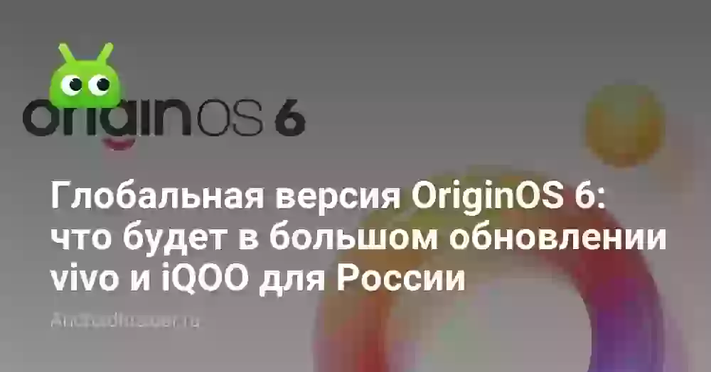 Глобальная версия OriginOS 6: что будет в большом обновлении vivo и iQOO для России