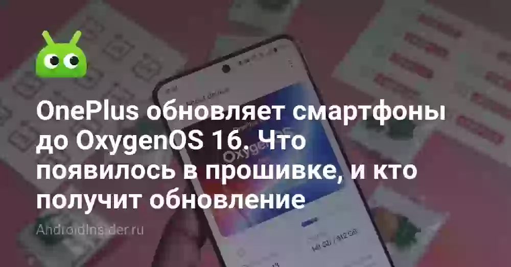 OnePlus обновляет смартфоны до OxygenOS 16. Что появилось в прошивке, и кто получит обновление