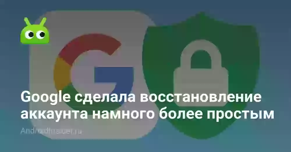 Google сделала восстановление аккаунта намного более простым