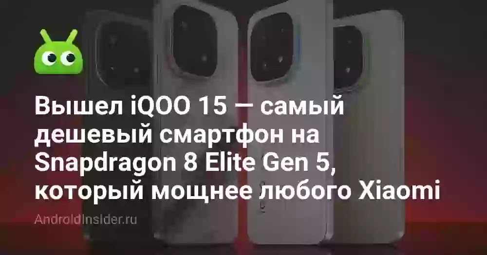 Вышел iQOO 15 — самый дешевый смартфон на Snapdragon 8 Elite Gen 5, который мощнее любого Xiaomi