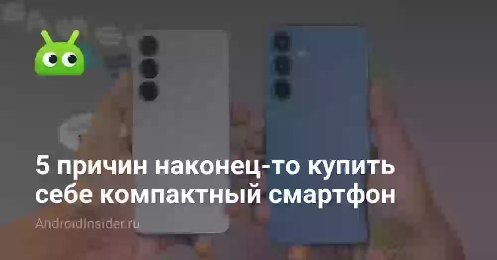 5 причин наконец-то купить себе компактный смартфон