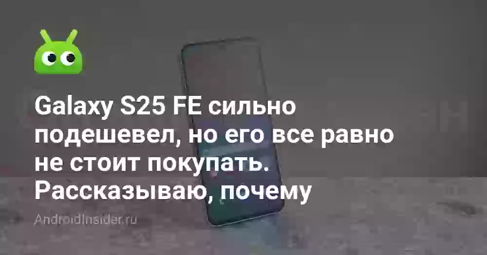 Galaxy S25 FE сильно подешевел, но его все равно не стоит покупать. Рассказываю, почему