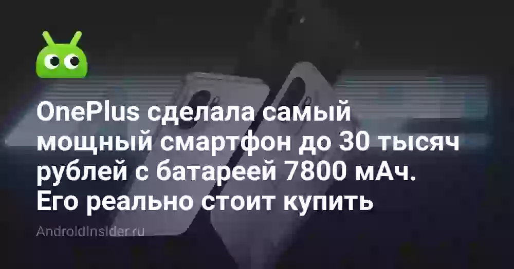 OnePlus сделала самый мощный смартфон до 30 тысяч рублей с батареей 7800 мАч. Его реально стоит купить